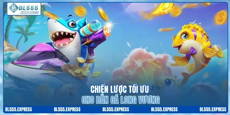 Chiến lược tối ưu cho bắn cá Long Vương