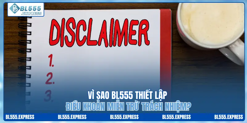 Vì sao BL555 thiết lập điều khoản miễn trừ trách nhiệm?